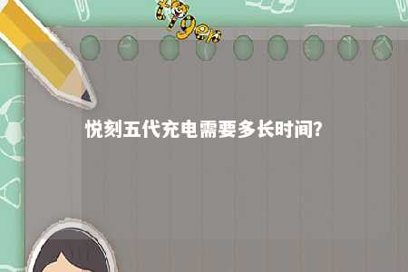 悦刻五代充电需要多长时间？ 